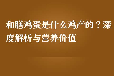 和膳鸡蛋是什么鸡产的？深度解析与营养价值_https://cj001.lansai.wang_期货问答_第1张