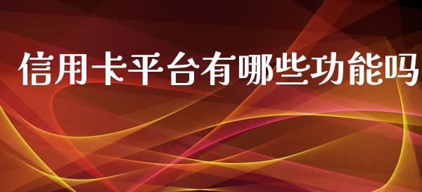 信用卡平台有哪些功能吗_https://cj001.lansai.wang_理财问答_第1张