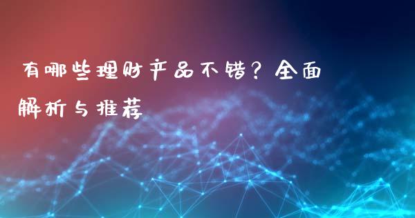 有哪些理财产品不错？全面解析与推荐_https://cj001.lansai.wang_保险问答_第1张