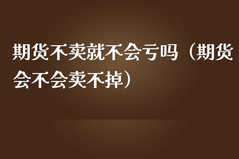 期货不卖就不会亏吗（期货会不会卖不掉）_https://cj001.lansai.wang_财经问答_第1张