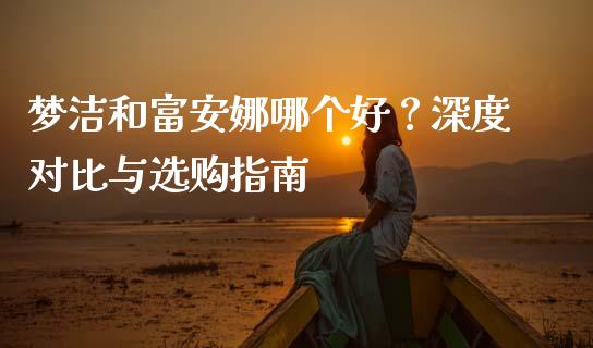 梦洁和富安娜哪个好？深度对比与选购指南_https://cj001.lansai.wang_理财问答_第1张