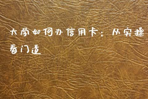 大学如何办信用卡：从实操看门道_https://cj001.lansai.wang_理财问答_第1张