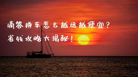 滴答拼车怎么越远越便宜？省钱攻略大揭秘！_https://cj001.lansai.wang_股市问答_第1张