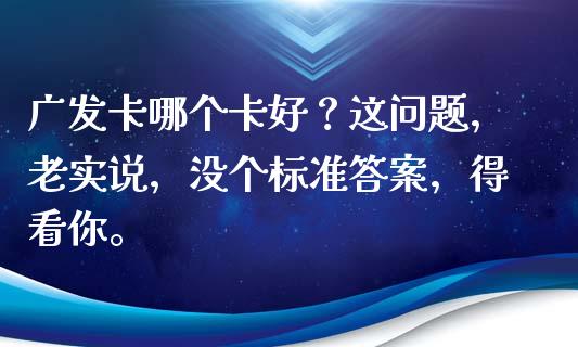 广发卡哪个卡好？这问题，老实说，没个标准答案，得看你。_https://cj001.lansai.wang_股市问答_第1张