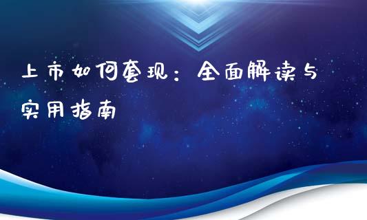 上市如何套现:全面解读与实用指南_财经百问_第1张_财经百问网 上市如何套现:全面解读与实用指南_https://cj001.lansai.wang_财经百问_第1张