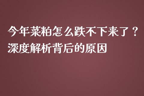 今年菜粕怎么跌不下来了？深度解析背后的原因_https://cj001.lansai.wang_期货问答_第1张