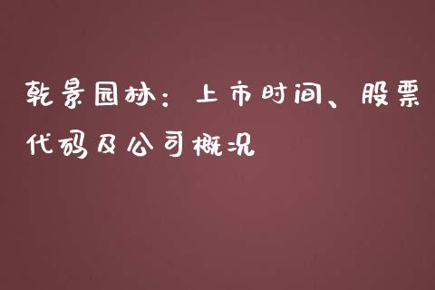 乾景园林：上市时间、股票代码及公司概况_https://cj001.lansai.wang_财经问答_第1张