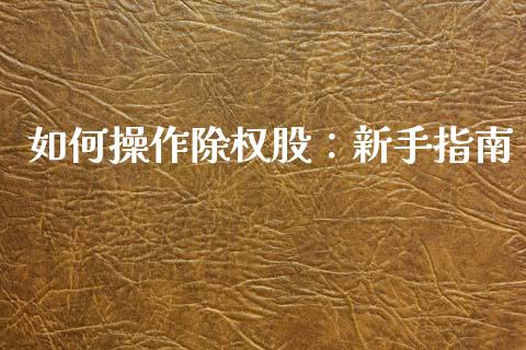 如何操作除权股：新手指南_https://cj001.lansai.wang_期货问答_第1张