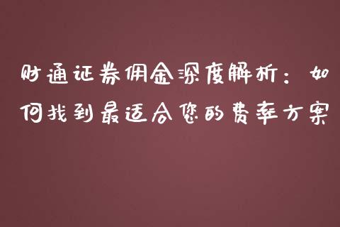 财通证券佣金深度解析：如何找到最适合您的费率方案_https://cj001.lansai.wang_金融问答_第1张
