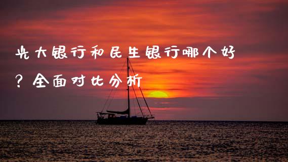 光大银行和民生银行哪个好？全面对比分析_https://cj001.lansai.wang_金融问答_第1张