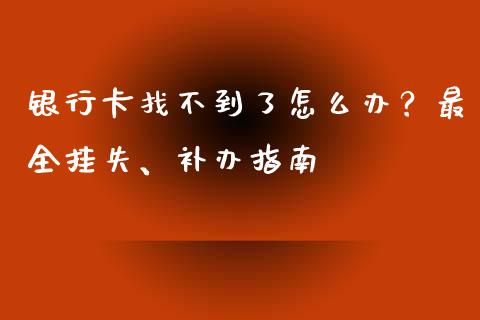 银行卡找不到了怎么办?最全挂失、补办指南_金融问答_第1张_财经百问网 银行卡找不到了怎么办?最全挂失、补办指南_https://cj001.lansai.wang_金融问答_第1张