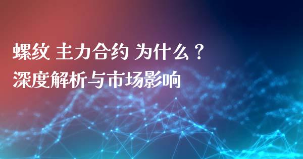 螺纹 主力合约 为什么？深度解析与市场影响_https://cj001.lansai.wang_理财问答_第1张