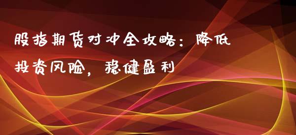 股指期货对冲全攻略：降低投资风险，稳健盈利_https://cj001.lansai.wang_财经百问_第1张