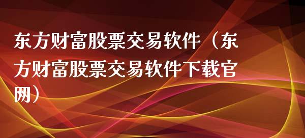 东方财富股票交易软件（东方财富股票交易软件下载官网）_https://cj001.lansai.wang_保险问答_第1张