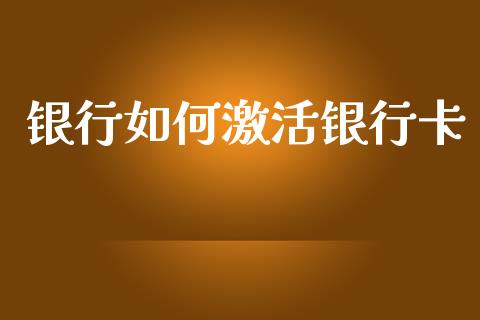 银行如何激活银行卡_https://cj001.lansai.wang_股市问答_第1张