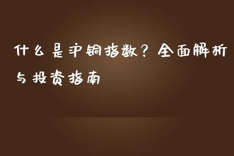 什么是沪铜指数？全面解析与投资指南_https://cj001.lansai.wang_财经问答_第1张