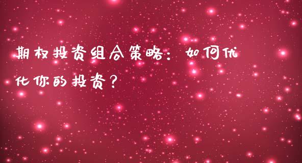 期权投资组合策略：如何优化你的投资？_https://cj001.lansai.wang_财经问答_第1张