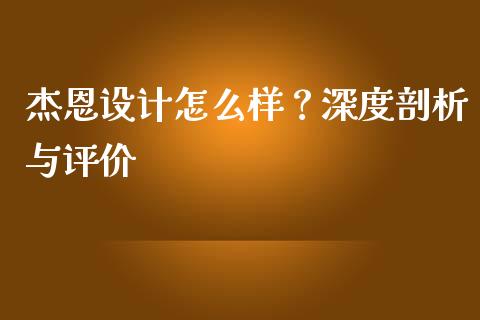 杰恩设计怎么样？深度剖析与评价_https://cj001.lansai.wang_股市问答_第1张