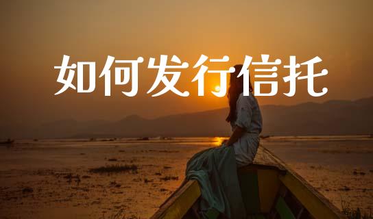 如何发行信托_https://cj001.lansai.wang_期货问答_第1张