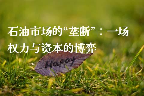石油市场的“垄断”：一场权力与资本的博弈_https://cj001.lansai.wang_会计问答_第1张