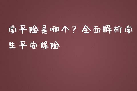 学平险是哪个？全面解析学生平安保险_https://cj001.lansai.wang_金融问答_第1张