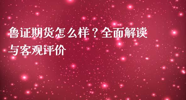 鲁证期货怎么样?全面解读与客观评价_理财问答_第1张_财经百问网 鲁证期货怎么样?全面解读与客观评价_https://cj001.lansai.wang_理财问答_第1张