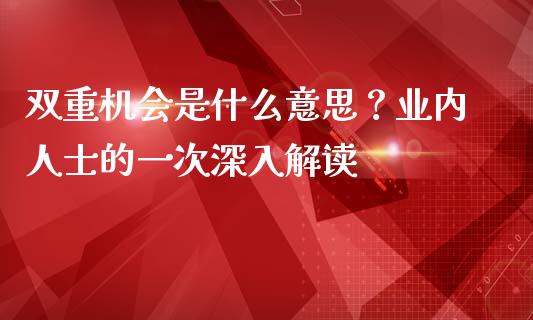 双重机会是什么意思？业内人士的一次深入解读_https://cj001.lansai.wang_会计问答_第1张