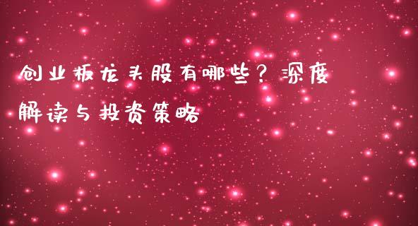 创业板龙头股有哪些？深度解读与投资策略_https://cj001.lansai.wang_财经问答_第1张