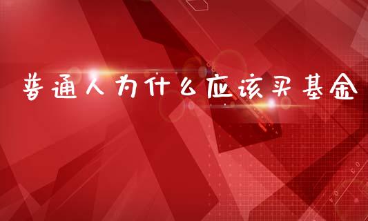 普通人为什么应该买基金_https://cj001.lansai.wang_股市问答_第1张
