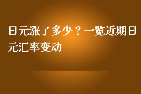 日元涨了多少？一览近期日元汇率变动_https://cj001.lansai.wang_财经问答_第1张