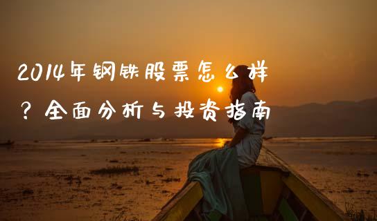 2014年钢铁股票怎么样？全面分析与投资指南_https://cj001.lansai.wang_理财问答_第1张