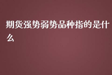 期货强势弱势品种指的是什么_https://cj001.lansai.wang_财经百问_第1张