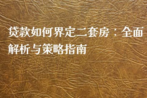 贷款如何界定二套房：全面解析与策略指南_https://cj001.lansai.wang_保险问答_第1张
