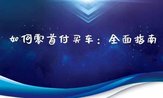 如何零首付买车：全面指南_https://cj001.lansai.wang_会计问答_第1张