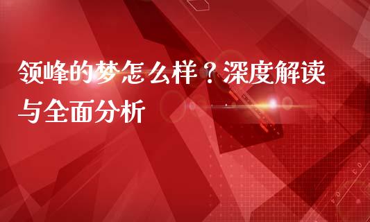 领峰的梦怎么样？深度解读与全面分析_https://cj001.lansai.wang_财经百问_第1张