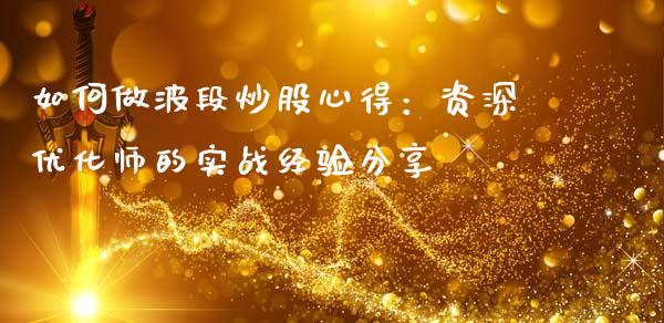 如何做波段炒股心得：资深优化师的实战经验分享_https://cj001.lansai.wang_金融问答_第1张