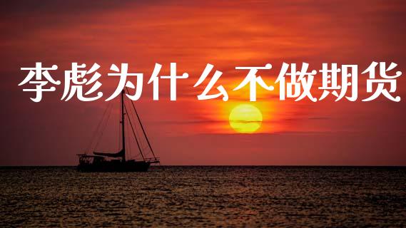 李彪为什么不做期货_https://cj001.lansai.wang_期货问答_第1张