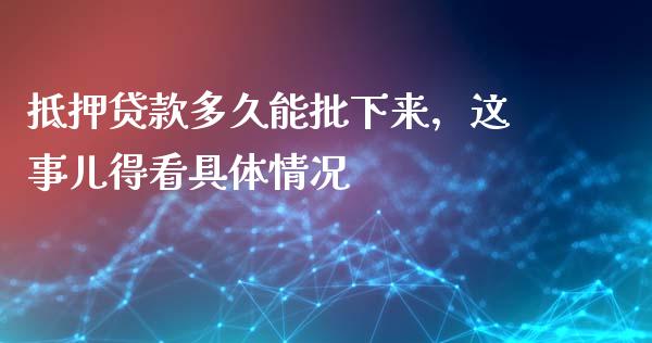 抵押贷款多久能批下来，这事儿得看具体情况_https://cj001.lansai.wang_股市问答_第1张