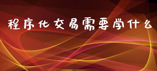 程序化交易需要学什么_期货问答_第1张_财经百问网 程序化交易需要学什么_https://cj001.lansai.wang_期货问答_第1张