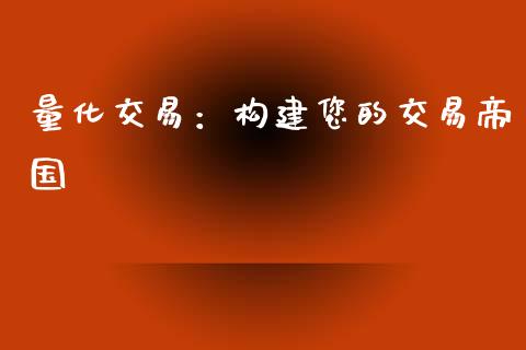 量化交易：构建您的交易帝国_https://cj001.lansai.wang_期货问答_第1张