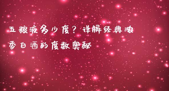 五粮液多少度？详解经典浓香白酒的度数奥秘_https://cj001.lansai.wang_股市问答_第1张