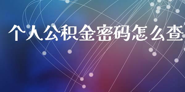 个人公积金密码怎么查_https://cj001.lansai.wang_保险问答_第1张