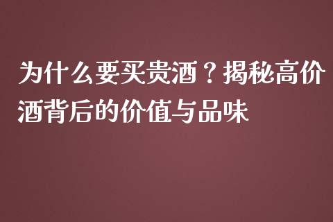 为什么要买贵酒？揭秘高价酒背后的价值与品味_https://cj001.lansai.wang_期货问答_第1张