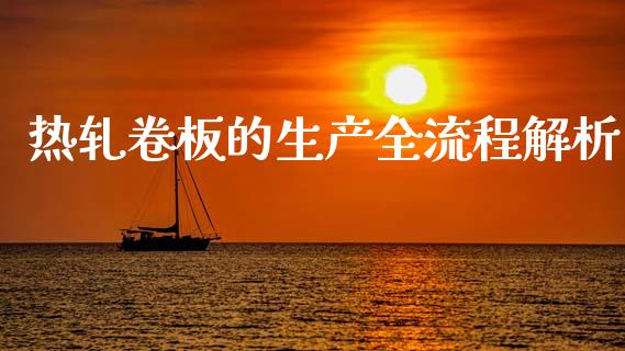 热轧卷板的生产全流程解析_https://cj001.lansai.wang_财经百问_第1张