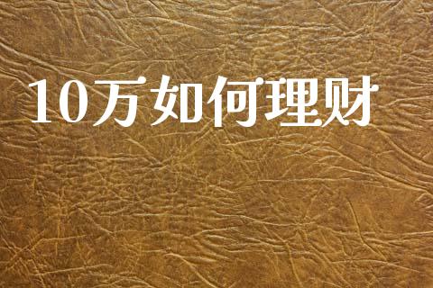 10万如何理财_保险问答_第1张_财经百问网 10万如何理财_https://cj001.lansai.wang_保险问答_第1张