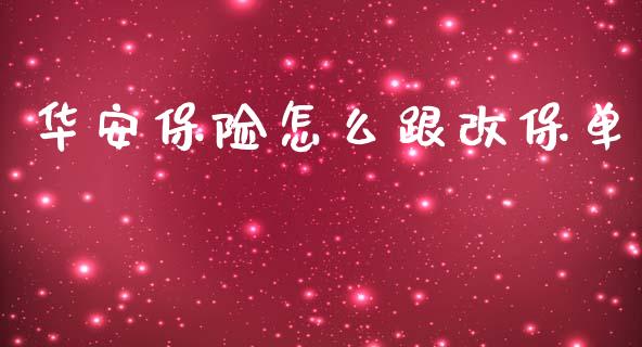 华安保险怎么跟改保单_https://cj001.lansai.wang_保险问答_第1张