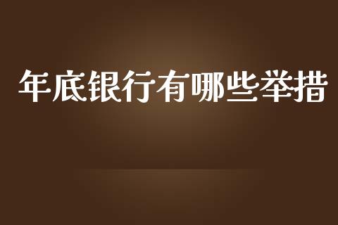 年底银行有哪些举措_https://cj001.lansai.wang_保险问答_第1张