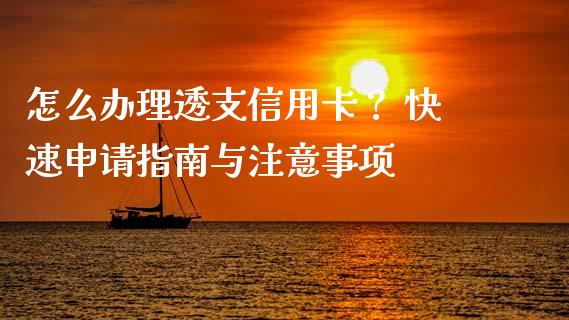 怎么办理透支信用卡？ 快速申请指南与注意事项_https://cj001.lansai.wang_保险问答_第1张