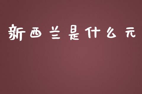 新西兰是什么元_https://cj001.lansai.wang_财经问答_第1张