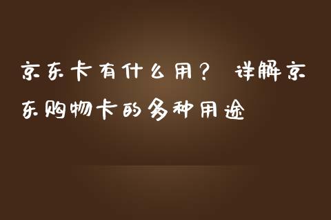 京东卡有什么用？ 详解京东购物卡的多种用途_https://cj001.lansai.wang_会计问答_第1张